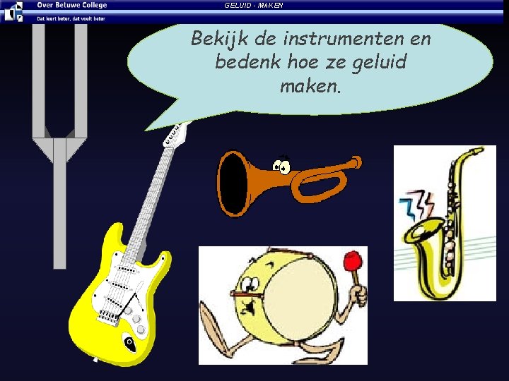 GELUID - MAKEN Bekijk de instrumenten en bedenk hoe ze geluid maken. 