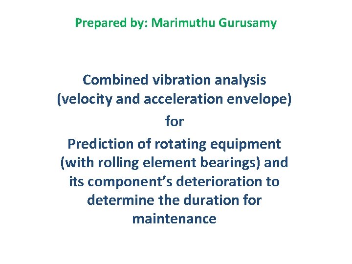 Prepared by: Marimuthu Gurusamy Combined vibration analysis (velocity and acceleration envelope) for Prediction of
