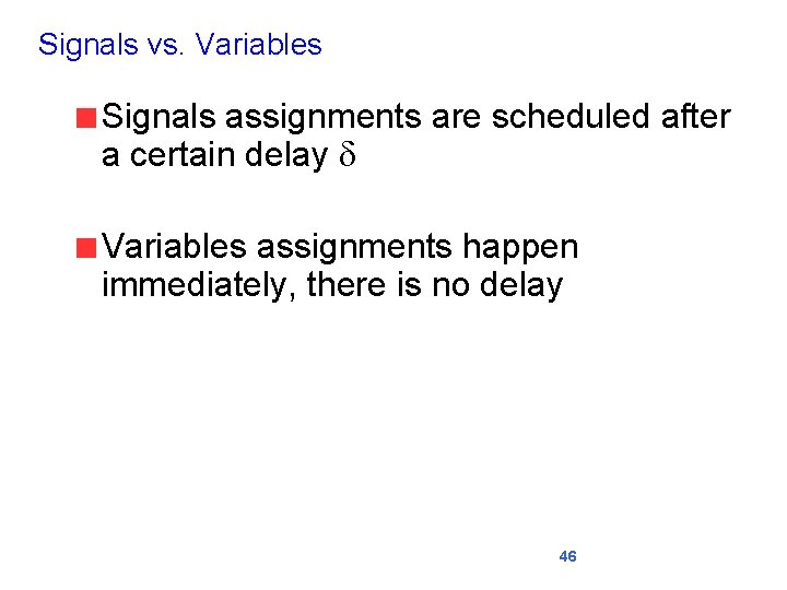 Signals vs. Variables Signals assignments are scheduled after a certain delay d Variables assignments