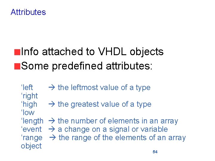 Attributes Info attached to VHDL objects Some predefined attributes: ‘left ‘right ‘high ‘low ‘length