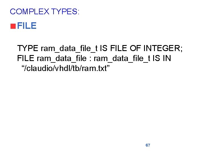 COMPLEX TYPES: FILE TYPE ram_data_file_t IS FILE OF INTEGER; FILE ram_data_file : ram_data_file_t IS