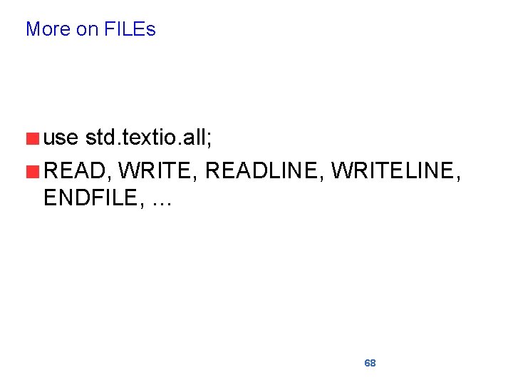 More on FILEs use std. textio. all; READ, WRITE, READLINE, WRITELINE, ENDFILE, … 68