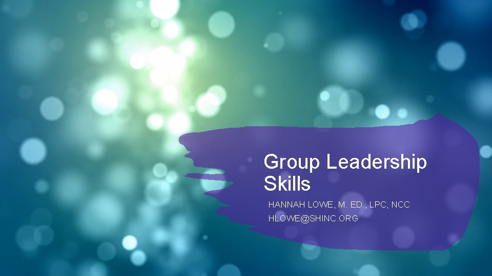 Group Leadership Skills HANNAH LOWE, M. ED. , LPC, NCC HLOWE@SHINC. ORG 