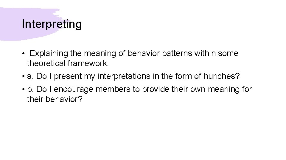 Interpreting • Explaining the meaning of behavior patterns within some theoretical framework. • a.