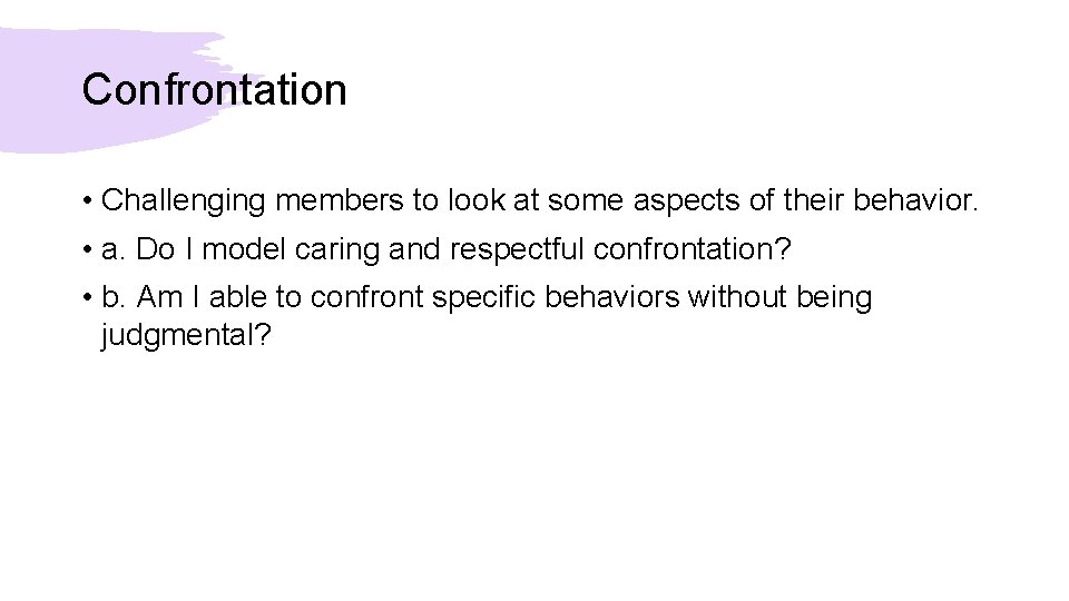 Confrontation • Challenging members to look at some aspects of their behavior. • a.