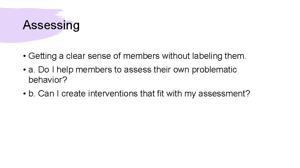 Assessing • Getting a clear sense of members without labeling them. • a. Do