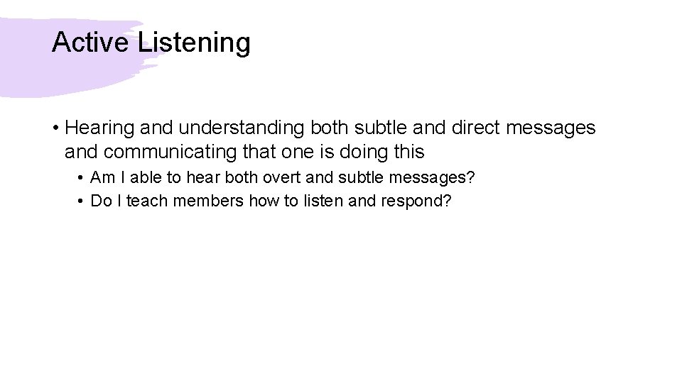 Active Listening • Hearing and understanding both subtle and direct messages and communicating that