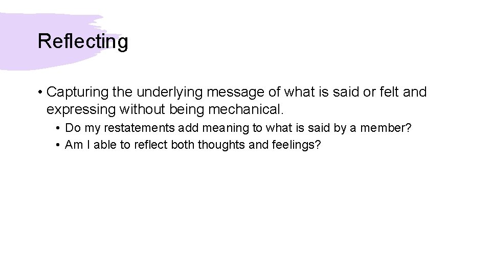 Reflecting • Capturing the underlying message of what is said or felt and expressing