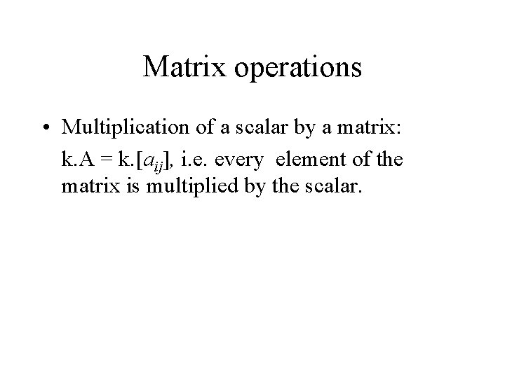Matrix operations • Multiplication of a scalar by a matrix: k. A = k.