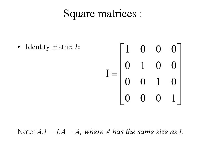 Square matrices : • Identity matrix I: Note: A. I = I. A =