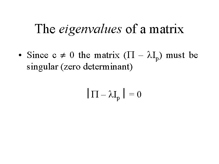 The eigenvalues of a matrix • Since c ¹ 0 the matrix (P –