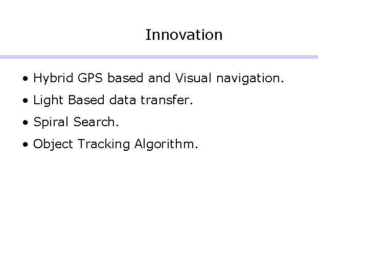 Innovation • Hybrid GPS based and Visual navigation. • Light Based data transfer. •