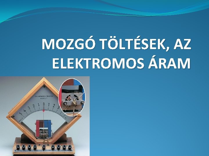 MOZGÓ TÖLTÉSEK, AZ ELEKTROMOS ÁRAM 