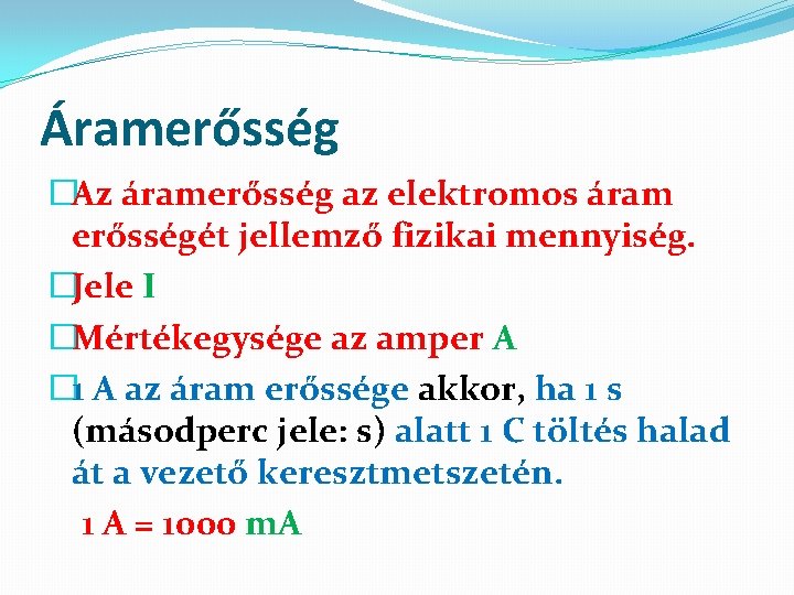 Áramerősség �Az áramerősség az elektromos áram erősségét jellemző fizikai mennyiség. �Jele I �Mértékegysége az