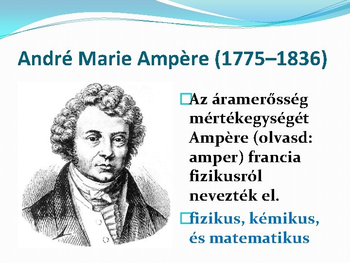 André Marie Ampère (1775– 1836) �Az áramerősség mértékegységét Ampère (olvasd: amper) francia fizikusról nevezték