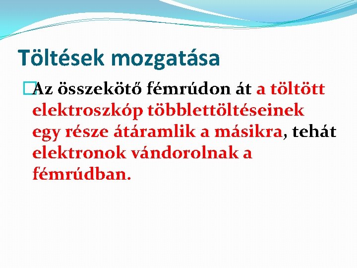 Töltések mozgatása �Az összekötő fémrúdon át a töltött elektroszkóp többlettöltéseinek egy része átáramlik a