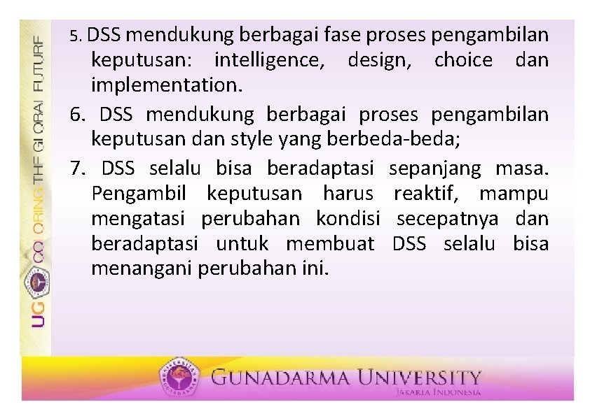 5. DSS mendukung berbagai fase proses pengambilan keputusan: intelligence, design, choice dan implementation. 6.