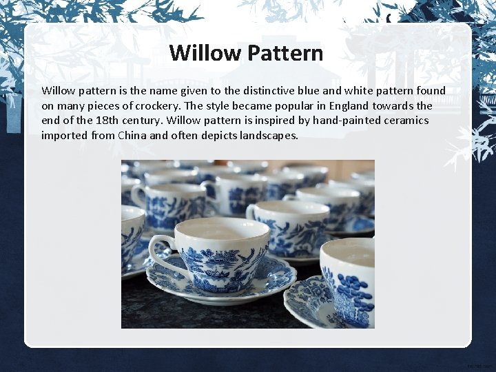 Willow Pattern Willow pattern is the name given to the distinctive blue and white