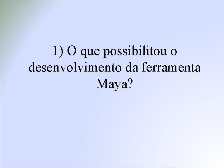 1) O que possibilitou o desenvolvimento da ferramenta Maya? 