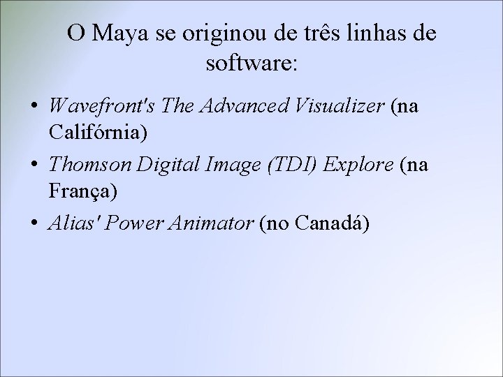 O Maya se originou de três linhas de software: • Wavefront's The Advanced Visualizer