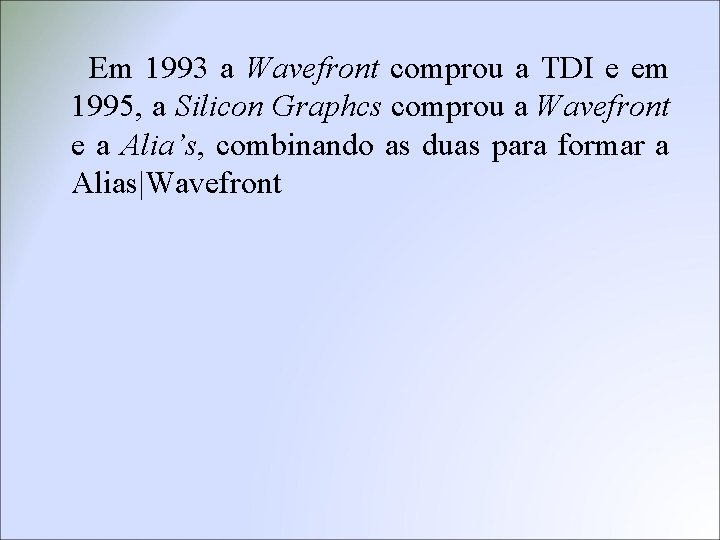 Em 1993 a Wavefront comprou a TDI e em 1995, a Silicon Graphcs comprou