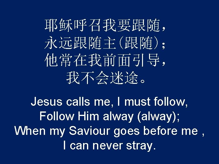 耶稣呼召我要跟随， 永远跟随主(跟随)； 他常在我前面引导， 我不会迷途。 Jesus calls me, I must follow, Follow Him alway (alway);