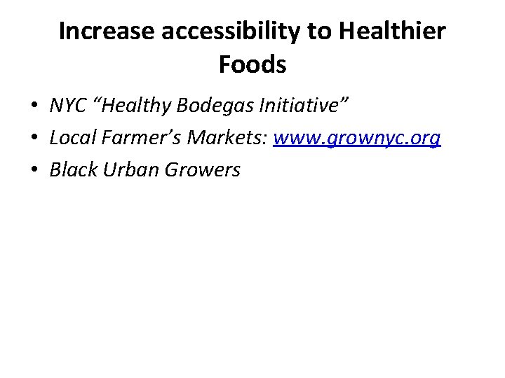 Increase accessibility to Healthier Foods • NYC “Healthy Bodegas Initiative” • Local Farmer’s Markets: