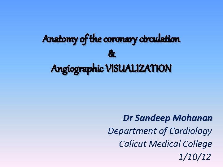 Anatomy of the coronary circulation & Angiographic VISUALIZATION Dr Sandeep Mohanan Department of Cardiology