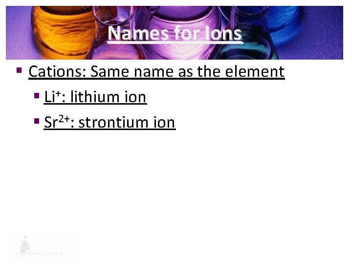 Names for Ions § Cations: Same name as the element § Li+: lithium ion