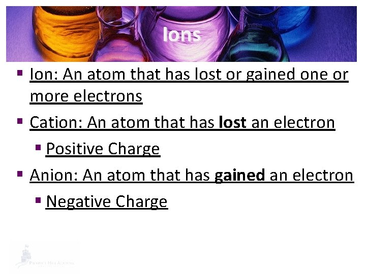 Ions § Ion: An atom that has lost or gained one or more electrons