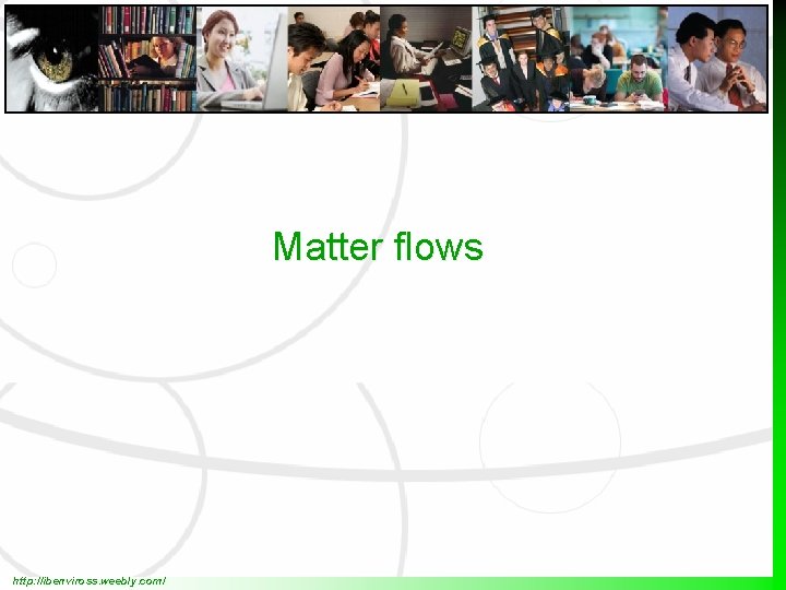 Matter flows http: //ibenviross. weebly. com/ 
