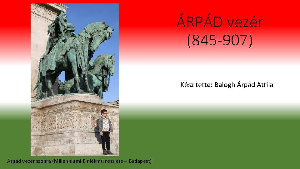 ÁRPÁD vezér (845 -907) Készítette: Balogh Árpád Attila Árpád vezér szobra (Millenniumi Emlékmű részlete