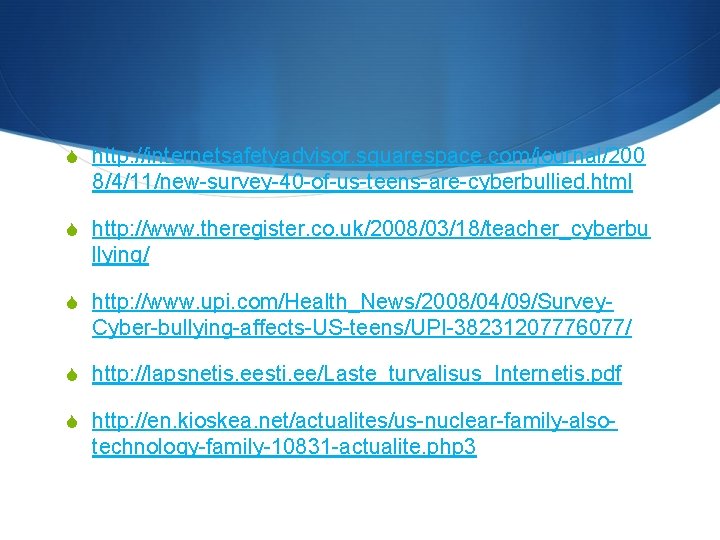 S http: //internetsafetyadvisor. squarespace. com/journal/200 8/4/11/new-survey-40 -of-us-teens-are-cyberbullied. html S http: //www. theregister. co. uk/2008/03/18/teacher_cyberbu