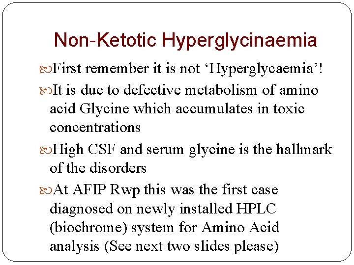 Non-Ketotic Hyperglycinaemia First remember it is not ‘Hyperglycaemia’! It is due to defective metabolism