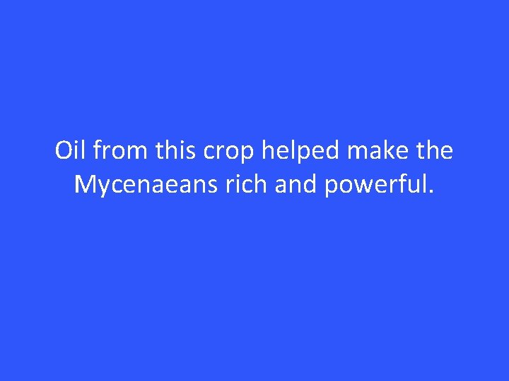 Oil from this crop helped make the Mycenaeans rich and powerful. 