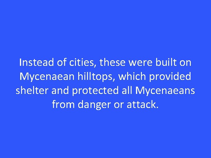 Instead of cities, these were built on Mycenaean hilltops, which provided shelter and protected