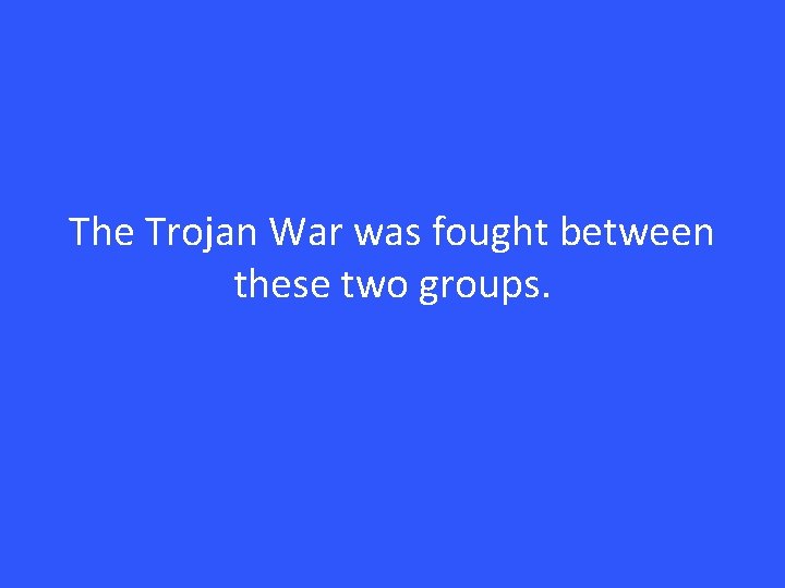 The Trojan War was fought between these two groups. 