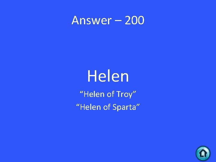 Answer – 200 Helen “Helen of Troy” “Helen of Sparta” 