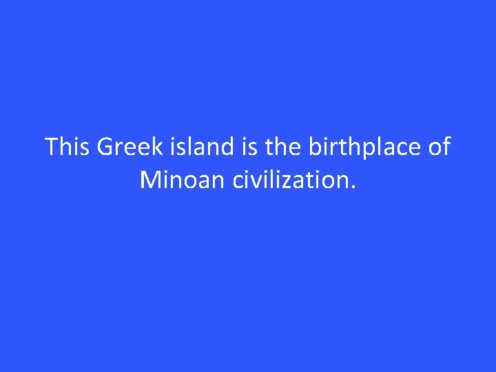 This Greek island is the birthplace of Minoan civilization. 