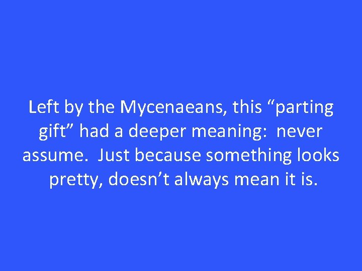 Left by the Mycenaeans, this “parting gift” had a deeper meaning: never assume. Just