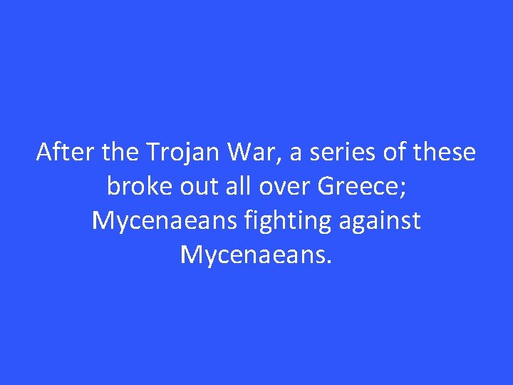 After the Trojan War, a series of these broke out all over Greece; Mycenaeans