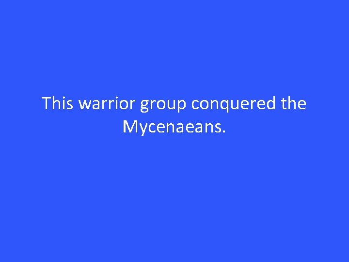 This warrior group conquered the Mycenaeans. 