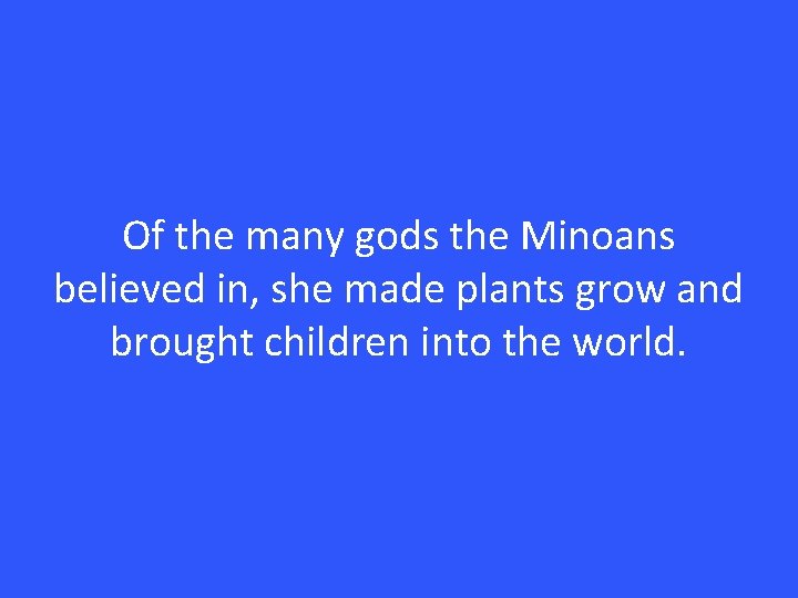 Of the many gods the Minoans believed in, she made plants grow and brought