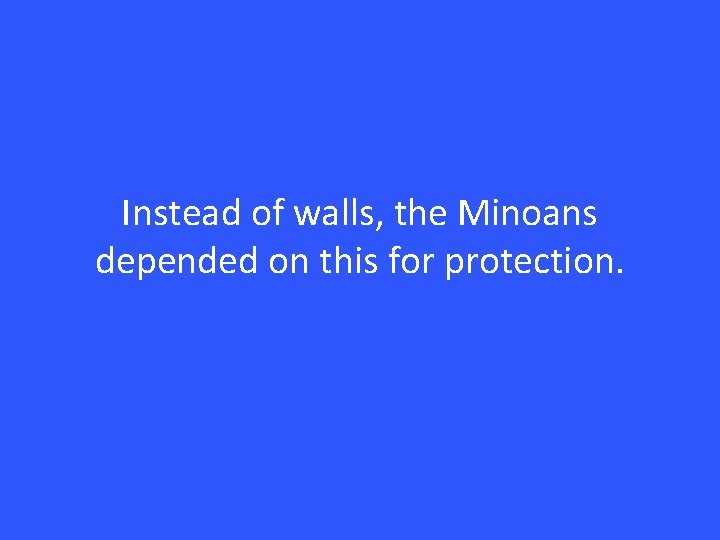 Instead of walls, the Minoans depended on this for protection. 