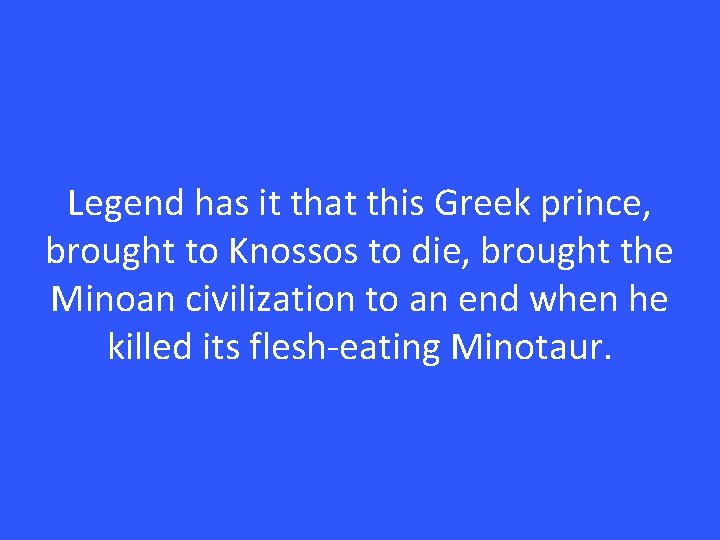 Legend has it that this Greek prince, brought to Knossos to die, brought the