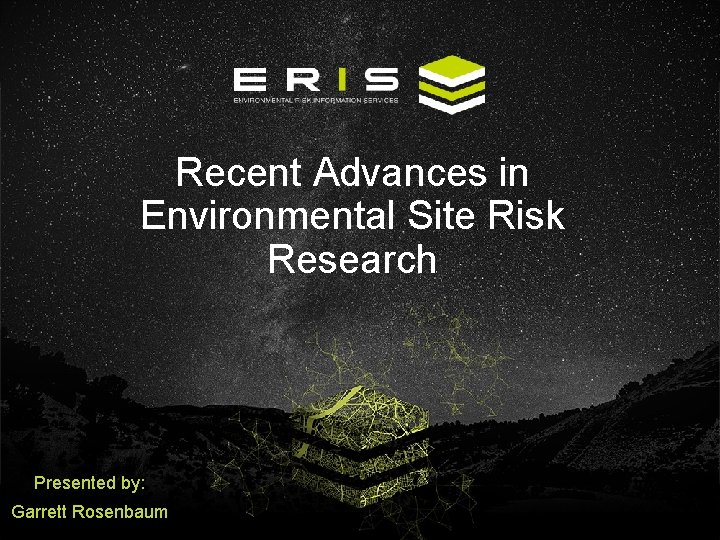 Recent Advances in Environmental Site Risk Research Presented by: Garrett Rosenbaum 