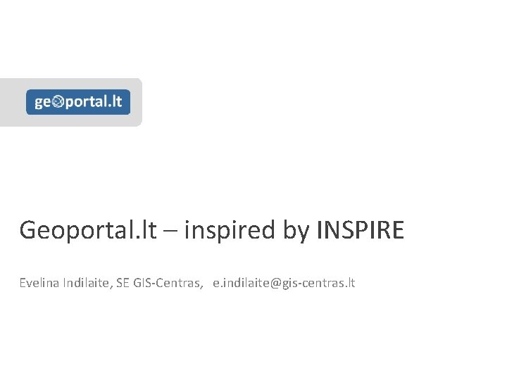 Geoportal. lt – inspired by INSPIRE Evelina Indilaite, SE GIS-Centras, e. indilaite@gis-centras. lt 