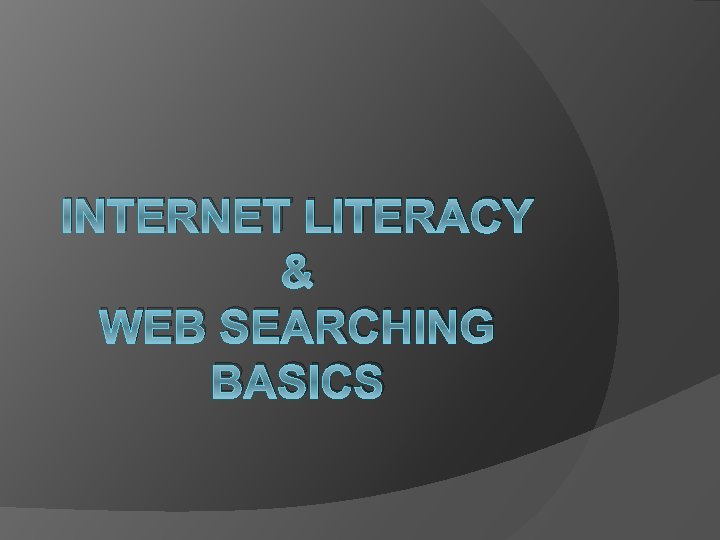 INTERNET LITERACY & WEB SEARCHING BASICS 