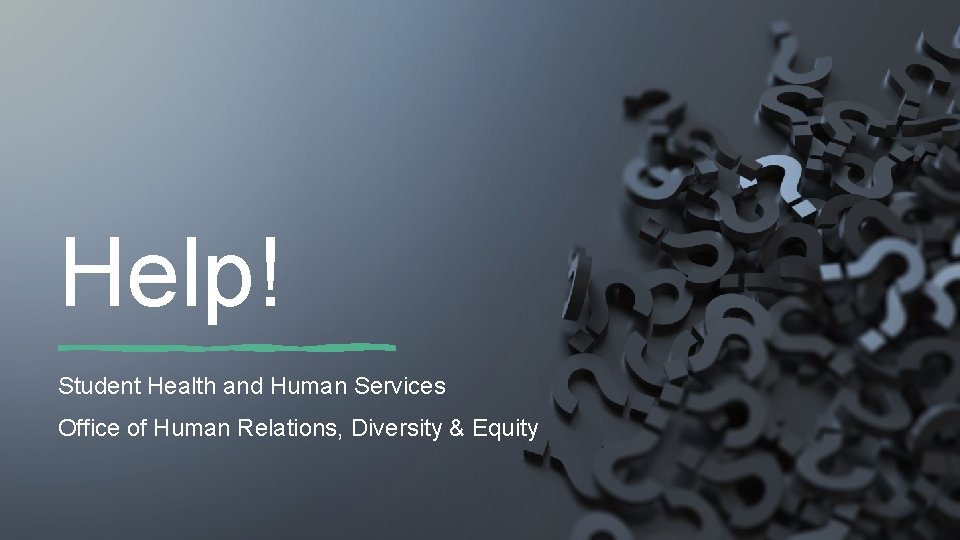 Help! Student Health and Human Services Office of Human Relations, Diversity & Equity 