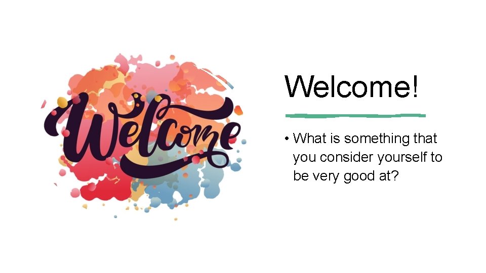 Welcome! • What is something that you consider yourself to be very good at?